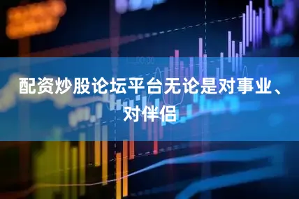 配资炒股论坛平台无论是对事业、对伴侣