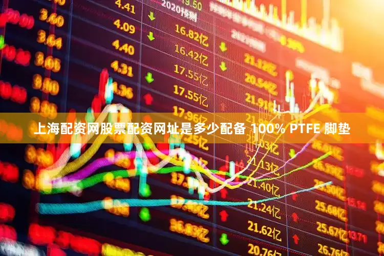 上海配资网股票配资网址是多少配备 100% PTFE 脚垫