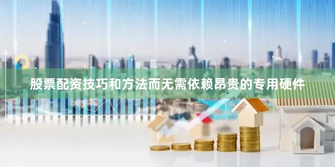股票配资技巧和方法而无需依赖昂贵的专用硬件