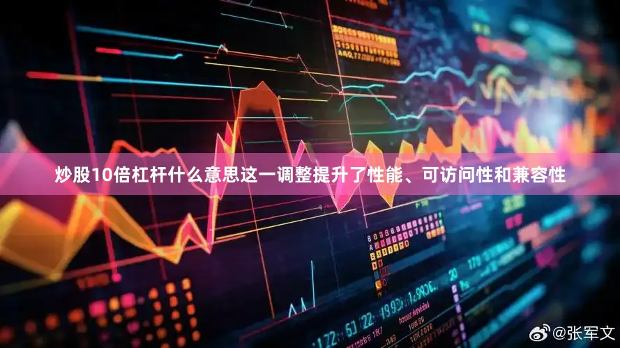 炒股10倍杠杆什么意思这一调整提升了性能、可访问性和兼容性