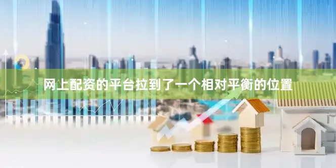 网上配资的平台拉到了一个相对平衡的位置